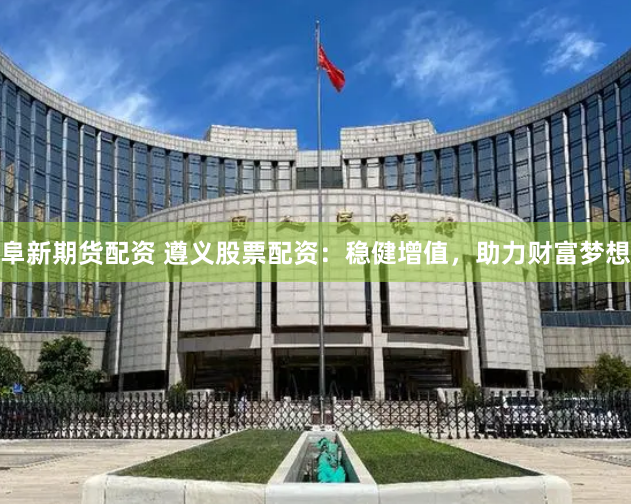 阜新期货配资 遵义股票配资：稳健增值，助力财富梦想