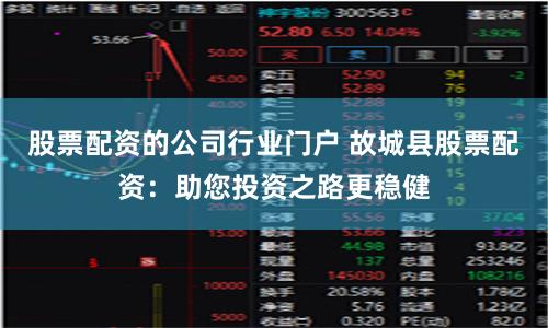 股票配资的公司行业门户 故城县股票配资：助您投资之路更稳健