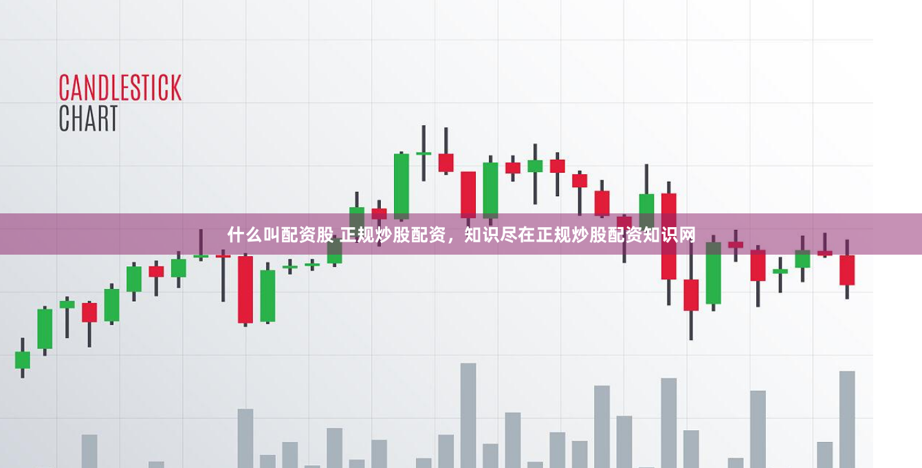 什么叫配资股 正规炒股配资，知识尽在正规炒股配资知识网