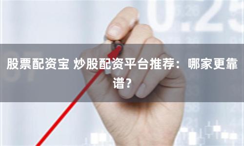 股票配资宝 炒股配资平台推荐：哪家更靠谱？